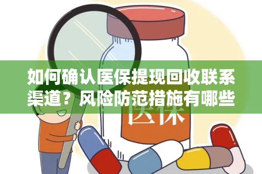 如何确认医保提现回收联系渠道？风险防范措施有哪些？